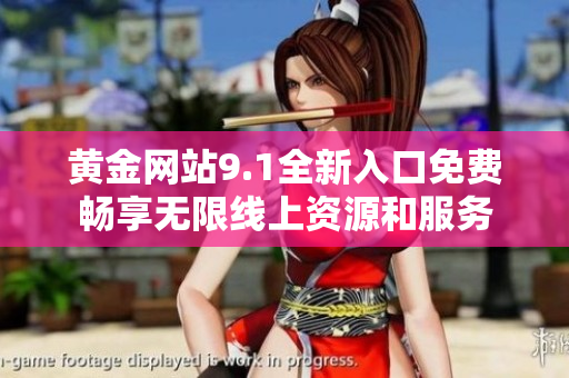 黄金网站9.1全新入口免费畅享无限线上资源和服务