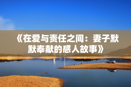 《在爱与责任之间：妻子默默奉献的感人故事》