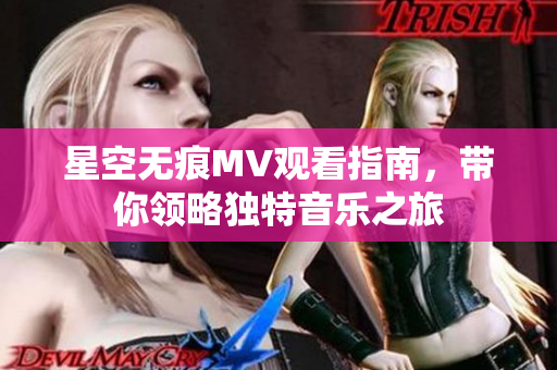 星空无痕MV观看指南，带你领略独特音乐之旅