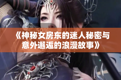 《神秘女房东的迷人秘密与意外邂逅的浪漫故事》