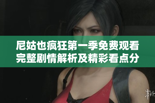 尼姑也疯狂第一季免费观看完整剧情解析及精彩看点分享