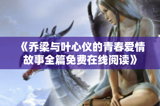 《乔梁与叶心仪的青春爱情故事全篇免费在线阅读》