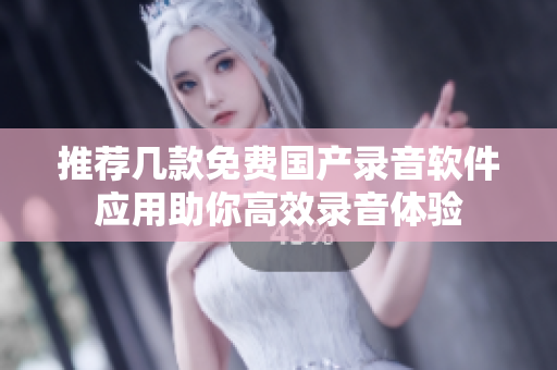 推荐几款免费国产录音软件应用助你高效录音体验