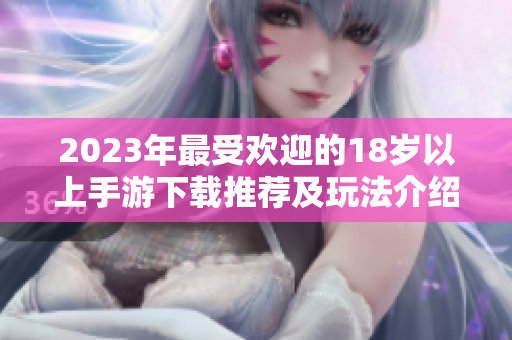 2023年最受欢迎的18岁以上手游下载推荐及玩法介绍