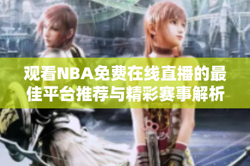 观看NBA免费在线直播的最佳平台推荐与精彩赛事解析