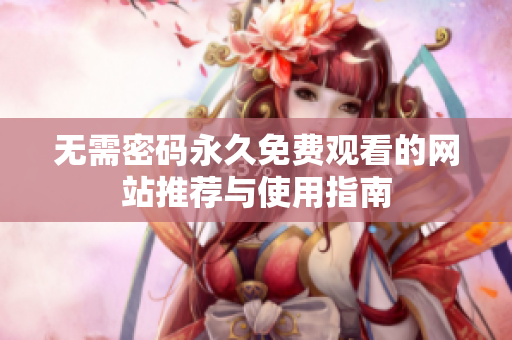无需密码永久免费观看的网站推荐与使用指南