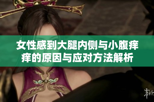 女性感到大腿内侧与小腹痒痒的原因与应对方法解析