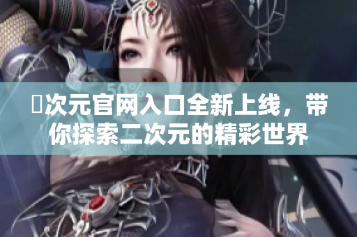 囧次元官网入口全新上线，带你探索二次元的精彩世界