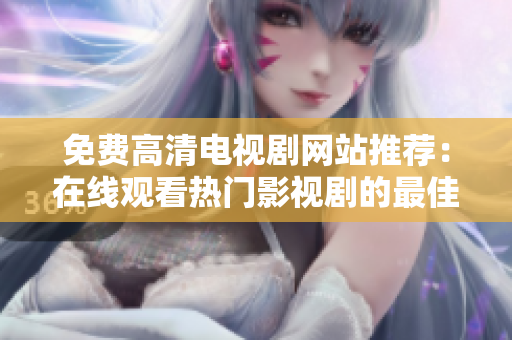 免费高清电视剧网站推荐：在线观看热门影视剧的最佳选择
