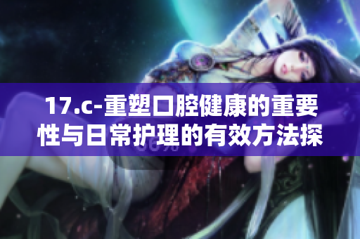 17.c-重塑口腔健康的重要性与日常护理的有效方法探讨
