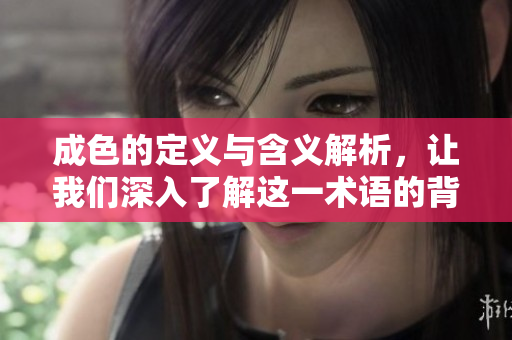 成色的定义与含义解析，让我们深入了解这一术语的背后意义