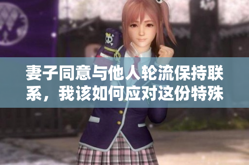 妻子同意与他人轮流保持联系，我该如何应对这份特殊关系