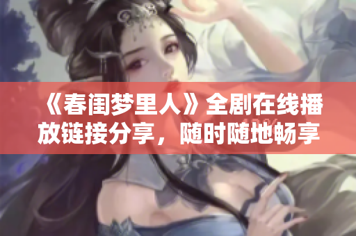 《春闺梦里人》全剧在线播放链接分享，随时随地畅享精彩故事