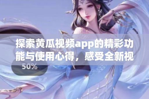 探索黄瓜视频app的精彩功能与使用心得，感受全新视听体验
