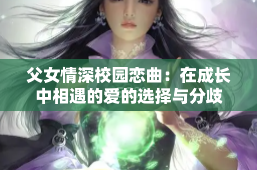 父女情深校园恋曲：在成长中相遇的爱的选择与分歧
