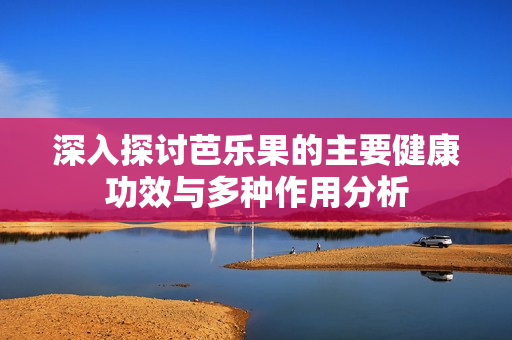 深入探讨芭乐果的主要健康功效与多种作用分析