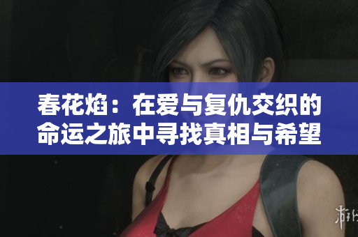 春花焰：在爱与复仇交织的命运之旅中寻找真相与希望