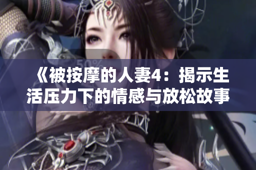 《被按摩的人妻4：揭示生活压力下的情感与放松故事》