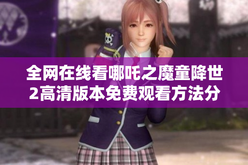 全网在线看哪吒之魔童降世2高清版本免费观看方法分享