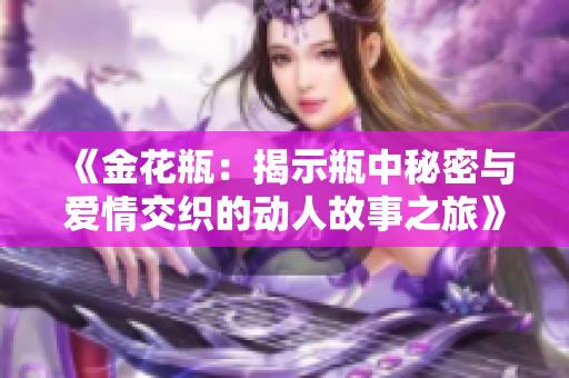 《金花瓶：揭示瓶中秘密与爱情交织的动人故事之旅》