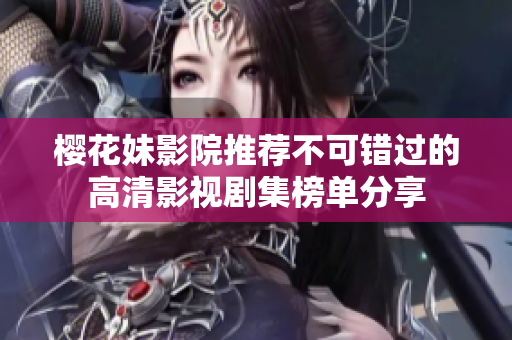 樱花妹影院推荐不可错过的高清影视剧集榜单分享