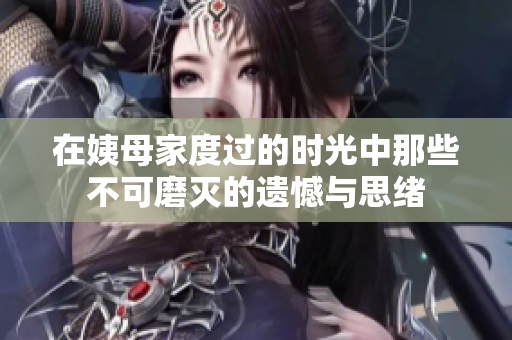在姨母家度过的时光中那些不可磨灭的遗憾与思绪