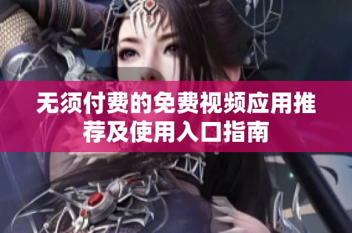 无须付费的免费视频应用推荐及使用入口指南