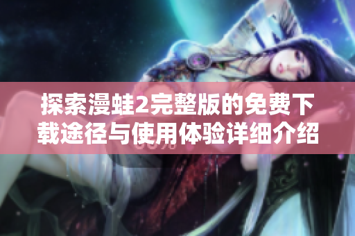 探索漫蛙2完整版的免费下载途径与使用体验详细介绍
