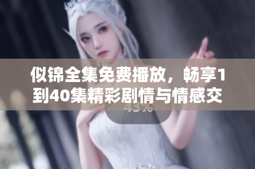 似锦全集免费播放，畅享1到40集精彩剧情与情感交织