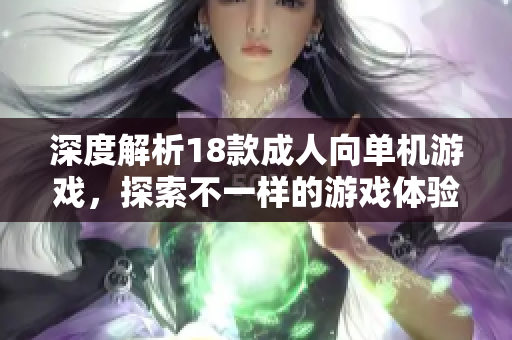 深度解析18款成人向单机游戏，探索不一样的游戏体验与魅力