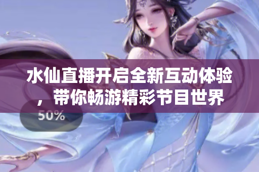 水仙直播开启全新互动体验，带你畅游精彩节目世界