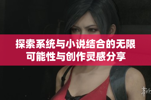 探索系统与小说结合的无限可能性与创作灵感分享