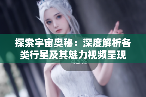 探索宇宙奥秘：深度解析各类行星及其魅力视频呈现
