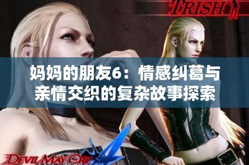 妈妈的朋友6：情感纠葛与亲情交织的复杂故事探索
