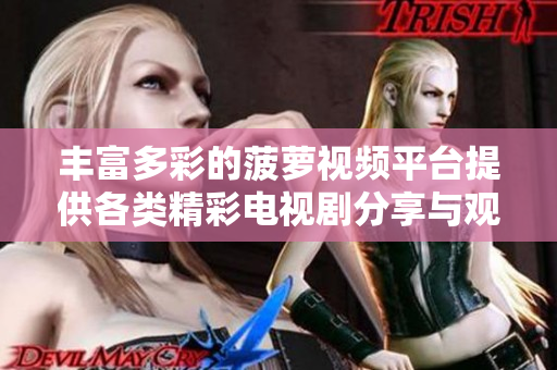 丰富多彩的菠萝视频平台提供各类精彩电视剧分享与观看
