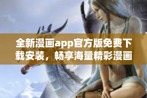 全新漫画app官方版免费下载安装，畅享海量精彩漫画内容