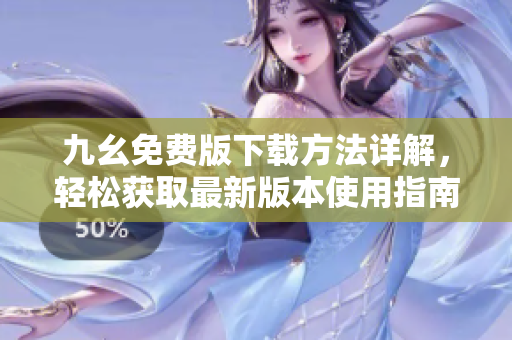 九幺免费版下载方法详解，轻松获取最新版本使用指南