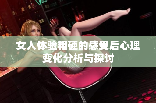 女人体验粗硬的感受后心理变化分析与探讨