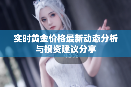 实时黄金价格最新动态分析与投资建议分享