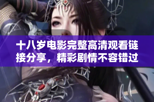 十八岁电影完整高清观看链接分享，精彩剧情不容错过
