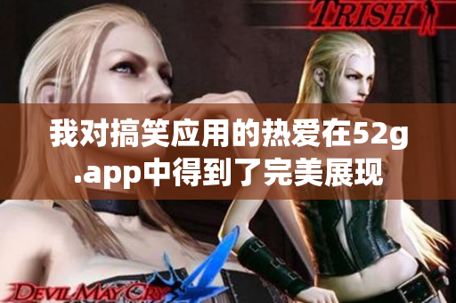 我对搞笑应用的热爱在52g.app中得到了完美展现