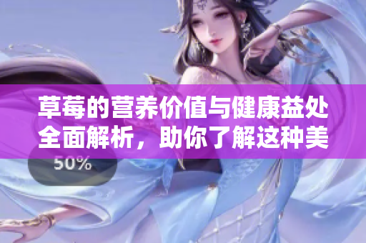 草莓的营养价值与健康益处全面解析，助你了解这种美味果实