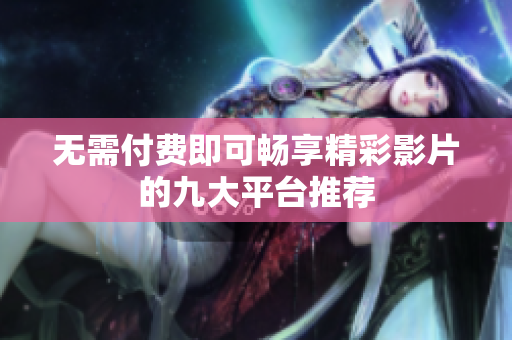 无需付费即可畅享精彩影片的九大平台推荐