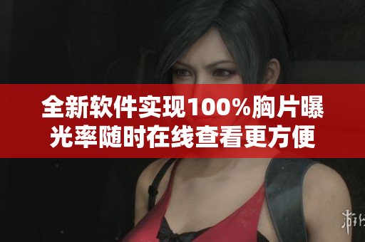 全新软件实现100%胸片曝光率随时在线查看更方便