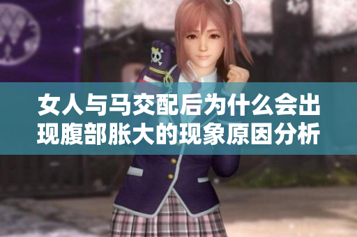 女人与马交配后为什么会出现腹部胀大的现象原因分析