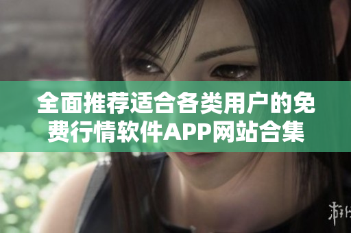 全面推荐适合各类用户的免费行情软件APP网站合集