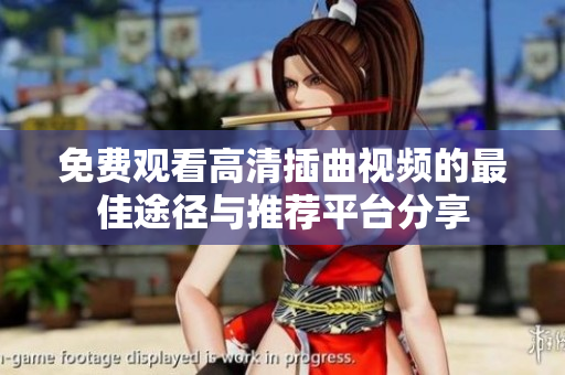 免费观看高清插曲视频的最佳途径与推荐平台分享