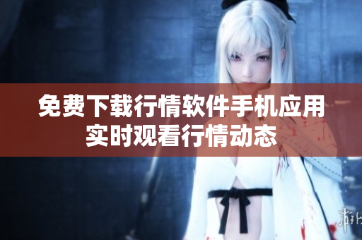 免费下载行情软件手机应用实时观看行情动态