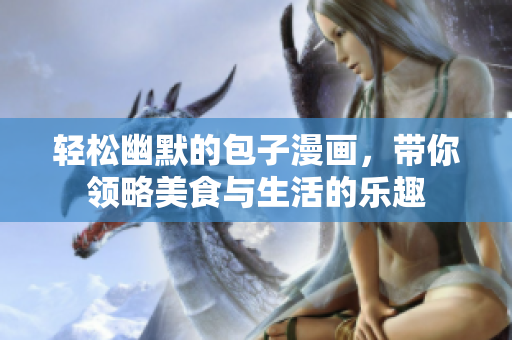 轻松幽默的包子漫画，带你领略美食与生活的乐趣