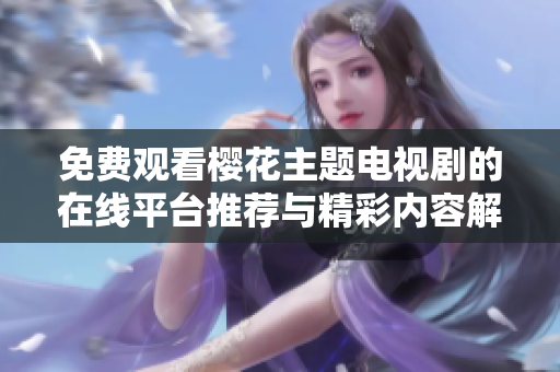 免费观看樱花主题电视剧的在线平台推荐与精彩内容解析